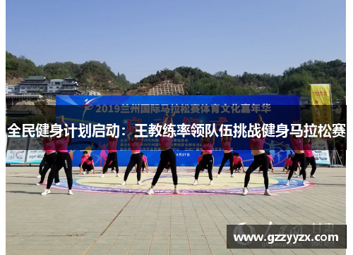 全民健身计划启动：王教练率领队伍挑战健身马拉松赛