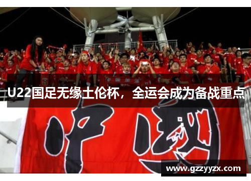 U22国足无缘土伦杯，全运会成为备战重点