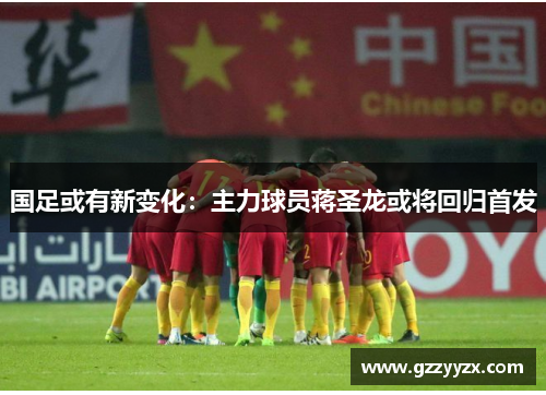 国足或有新变化：主力球员蒋圣龙或将回归首发