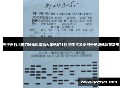 男子自行挑选756元彩票擒大乐透871万 措手不及临时号码成就体育梦想